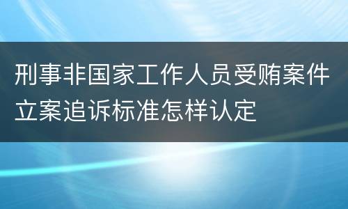 刑事非国家工作人员受贿案件立案追诉标准怎样认定