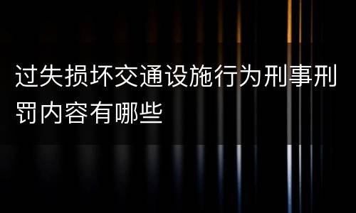 过失损坏交通设施行为刑事刑罚内容有哪些
