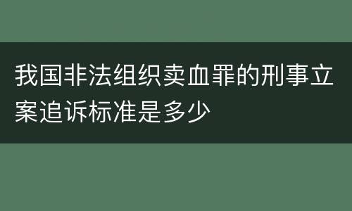 我国非法组织卖血罪的刑事立案追诉标准是多少