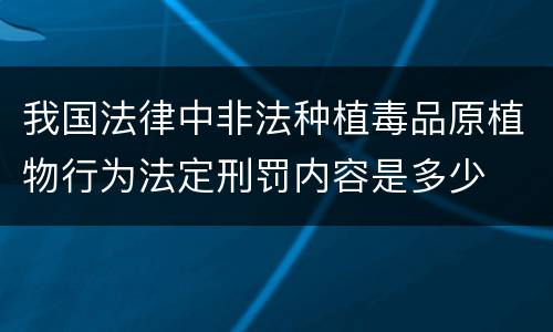 我国法律中非法种植毒品原植物行为法定刑罚内容是多少