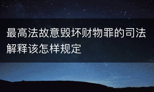最高法故意毁坏财物罪的司法解释该怎样规定