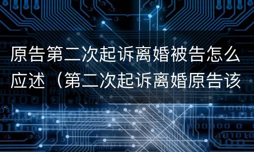原告第二次起诉离婚被告怎么应述（第二次起诉离婚原告该怎么说）