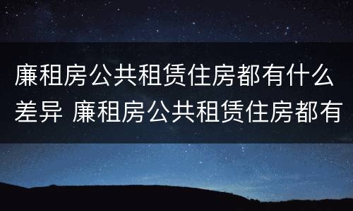 廉租房公共租赁住房都有什么差异 廉租房公共租赁住房都有什么差异呢