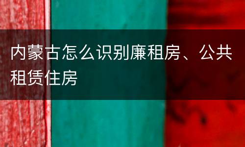 内蒙古怎么识别廉租房、公共租赁住房