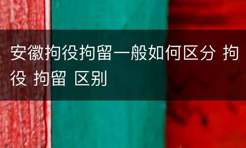 安徽拘役拘留一般如何区分 拘役 拘留 区别