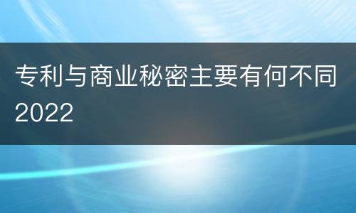 专利与商业秘密主要有何不同2022