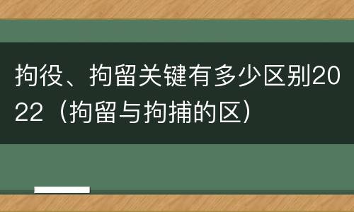 拘役、拘留关键有多少区别2022（拘留与拘捕的区）