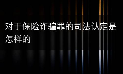 对于保险诈骗罪的司法认定是怎样的