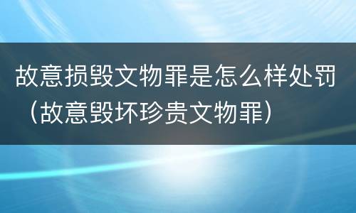 故意损毁文物罪是怎么样处罚（故意毁坏珍贵文物罪）