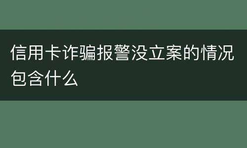 信用卡诈骗报警没立案的情况包含什么