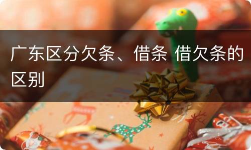 广东区分欠条、借条 借欠条的区别