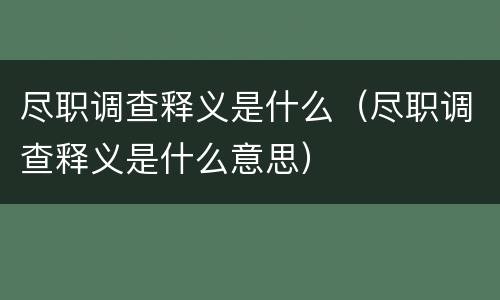 尽职调查释义是什么（尽职调查释义是什么意思）