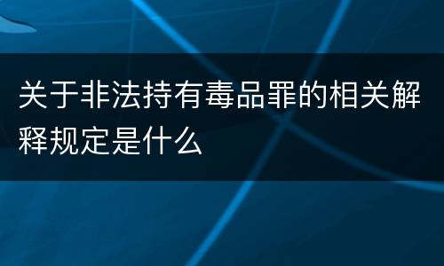 关于非法持有毒品罪的相关解释规定是什么