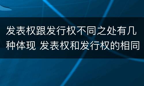 发表权跟发行权不同之处有几种体现 发表权和发行权的相同点