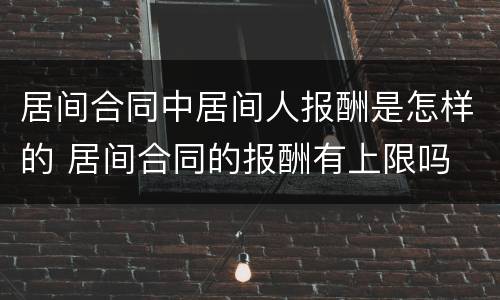 居间合同中居间人报酬是怎样的 居间合同的报酬有上限吗
