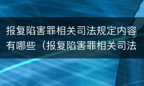 报复陷害罪相关司法规定内容有哪些（报复陷害罪相关司法规定内容有哪些呢）