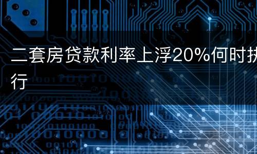 二套房贷款利率上浮20%何时执行