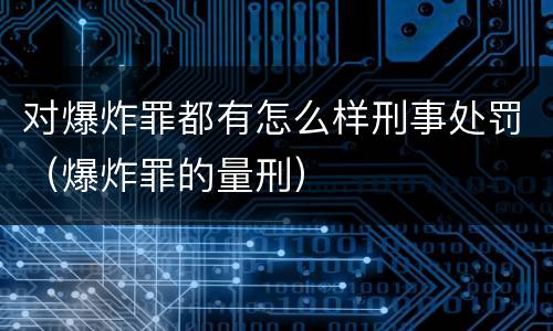 对爆炸罪都有怎么样刑事处罚（爆炸罪的量刑）