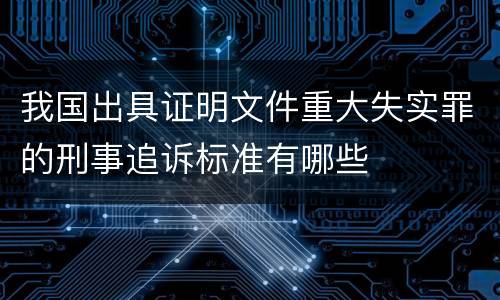 我国出具证明文件重大失实罪的刑事追诉标准有哪些