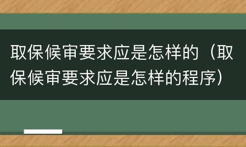 取保候审要求应是怎样的（取保候审要求应是怎样的程序）