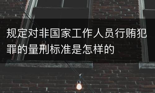 规定对非国家工作人员行贿犯罪的量刑标准是怎样的