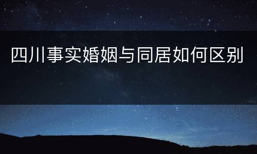 四川事实婚姻与同居如何区别