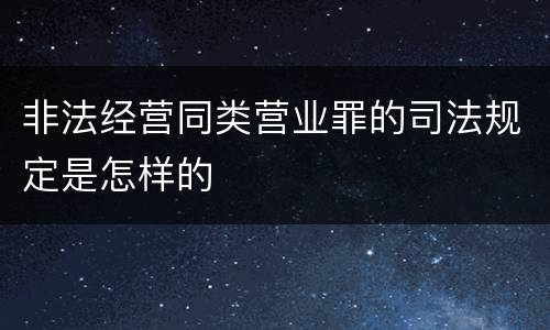 非法经营同类营业罪的司法规定是怎样的