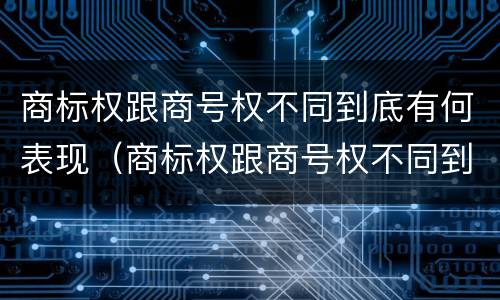 商标权跟商号权不同到底有何表现（商标权跟商号权不同到底有何表现和作用）