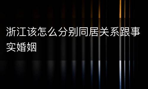 浙江该怎么分别同居关系跟事实婚姻