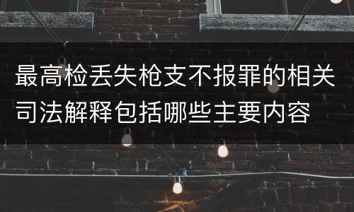 最高检丢失枪支不报罪的相关司法解释包括哪些主要内容