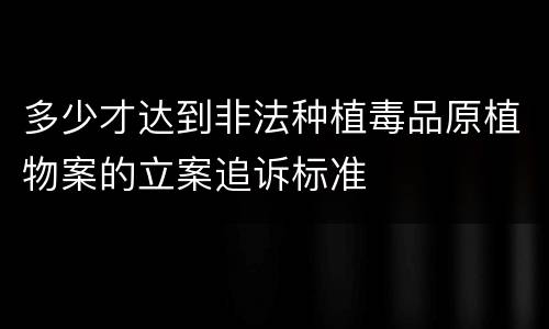 多少才达到非法种植毒品原植物案的立案追诉标准