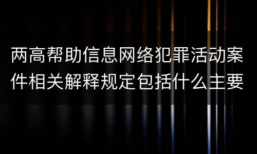 两高帮助信息网络犯罪活动案件相关解释规定包括什么主要内容