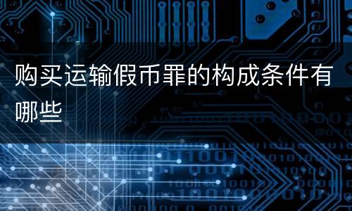 购买运输假币罪的构成条件有哪些