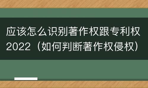 应该怎么识别著作权跟专利权2022（如何判断著作权侵权）