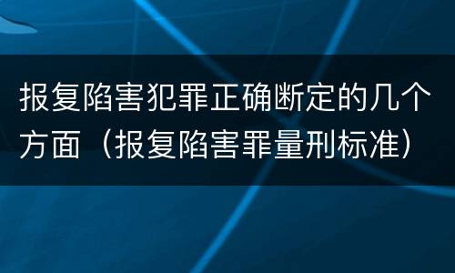 报复陷害犯罪正确断定的几个方面（报复陷害罪量刑标准）