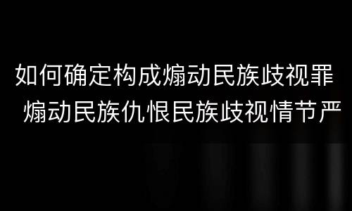 如何确定构成煽动民族歧视罪 煽动民族仇恨民族歧视情节严重的处三年以下有期徒刑