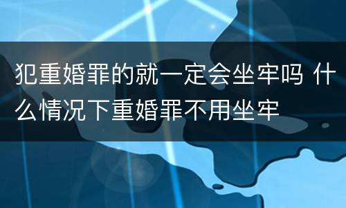 犯重婚罪的就一定会坐牢吗 什么情况下重婚罪不用坐牢