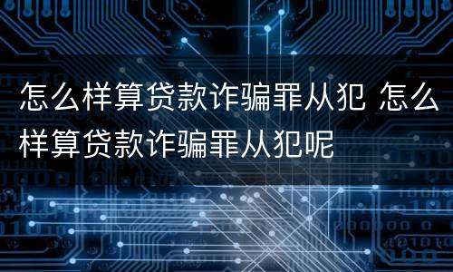 怎么样算贷款诈骗罪从犯 怎么样算贷款诈骗罪从犯呢