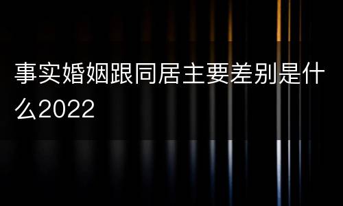 事实婚姻跟同居主要差别是什么2022