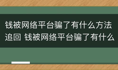 钱被网络平台骗了有什么方法追回 钱被网络平台骗了有什么方法追回来