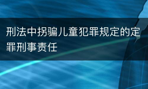 刑法中拐骗儿童犯罪规定的定罪刑事责任