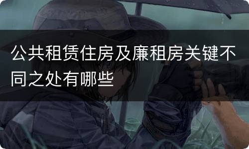 公共租赁住房及廉租房关键不同之处有哪些