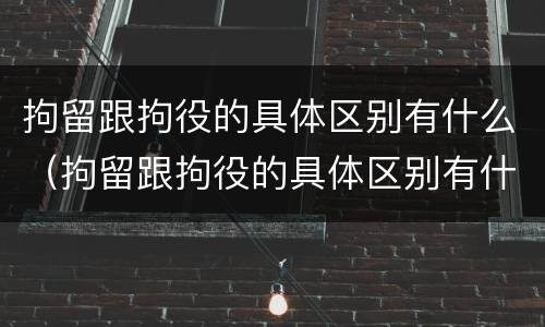 拘留跟拘役的具体区别有什么（拘留跟拘役的具体区别有什么不同）