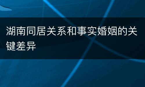 湖南同居关系和事实婚姻的关键差异