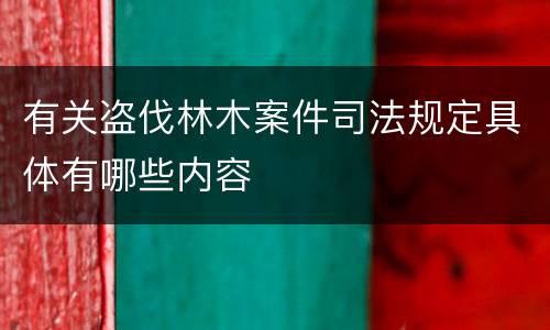 有关盗伐林木案件司法规定具体有哪些内容