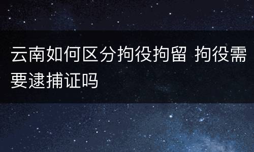 云南如何区分拘役拘留 拘役需要逮捕证吗