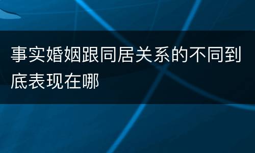事实婚姻跟同居关系的不同到底表现在哪
