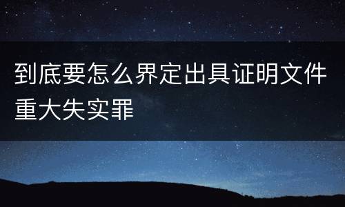 到底要怎么界定出具证明文件重大失实罪
