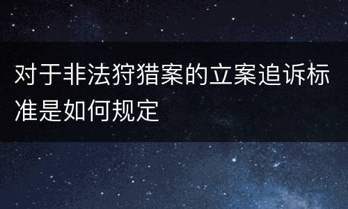 对于非法狩猎案的立案追诉标准是如何规定