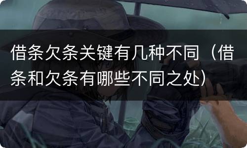 借条欠条关键有几种不同（借条和欠条有哪些不同之处）
